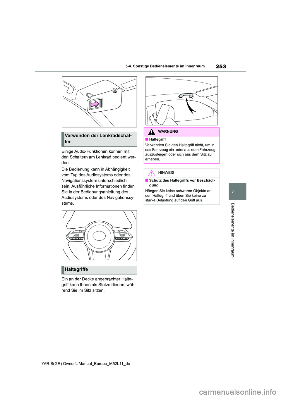 TOYOTA GR YARIS 2020  Betriebsanleitungen (in German) 253
5
YARIS(GR) Owners Manual_Europe_M52L11_de
5-4. Sonstige Bedienelemente im Innenraum
Bedienelemente im Innenraum
Einige Audio-Funktionen können mit  
den Schaltern am Lenkrad bedient wer-
den. 
