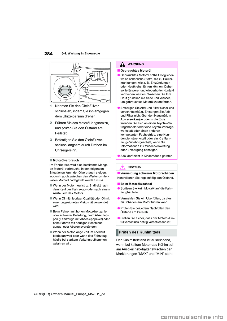TOYOTA GR YARIS 2020 Betriebsanleitungen (in German) 284
YARIS(GR) Owners Manual_Europe_M52L11_de
6-4. Wartung in Eigenregie
1Nehmen Sie den Öleinfüllver-
schluss ab, indem Sie ihn entgegen
dem Uhrzeigersinn drehen.
2 Führen Sie das Motoröl lan TOYOTA GR YARIS 2020 Betriebsanleitungen (in German) 284
YARIS(GR) Owners Manual_Europe_M52L11_de
6-4. Wartung in Eigenregie
1Nehmen Sie den Öleinfüllver-
schluss ab, indem Sie ihn entgegen
dem Uhrzeigersinn drehen.
2 Führen Sie das Motoröl lan
