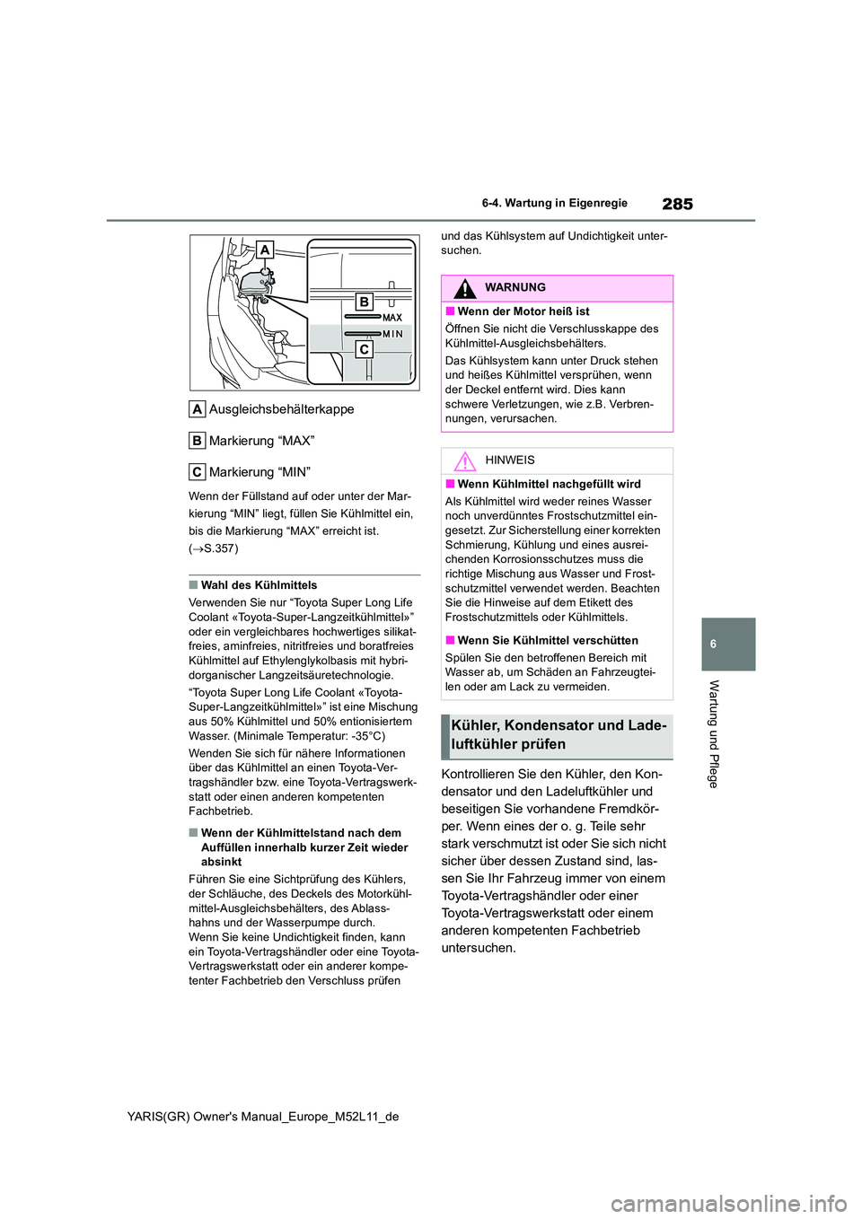 TOYOTA GR YARIS 2020 Betriebsanleitungen (in German) 285
6
YARIS(GR) Owners Manual_Europe_M52L11_de
6-4. Wartung in Eigenregie
Wartung und Pflege
Ausgleichsbehälterkappe
Markierung “MAX”
Markierung “MIN”
Wenn der Füllstand auf oder unter der TOYOTA GR YARIS 2020 Betriebsanleitungen (in German) 285
6
YARIS(GR) Owners Manual_Europe_M52L11_de
6-4. Wartung in Eigenregie
Wartung und Pflege
Ausgleichsbehälterkappe
Markierung “MAX”
Markierung “MIN”
Wenn der Füllstand auf oder unter der