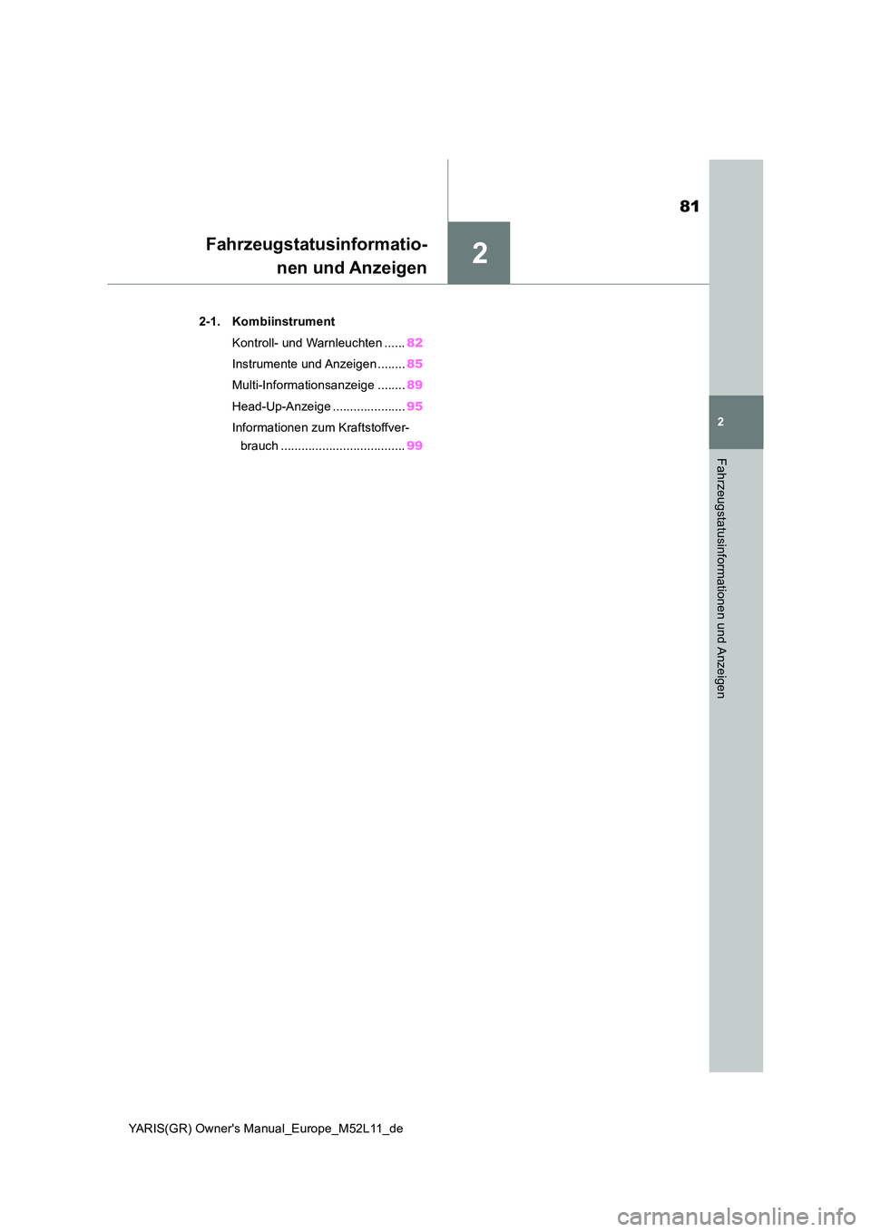 TOYOTA GR YARIS 2020  Betriebsanleitungen (in German) 2
81
YARIS(GR) Owners Manual_Europe_M52L11_de
2
Fahrzeugstatusinformationen und Anzeigen
Fahrzeugstatusinformatio- 
nen und Anzeigen
2-1. Kombiinstrument 
Kontroll- und Warnleuchten ...... 82 
Instru