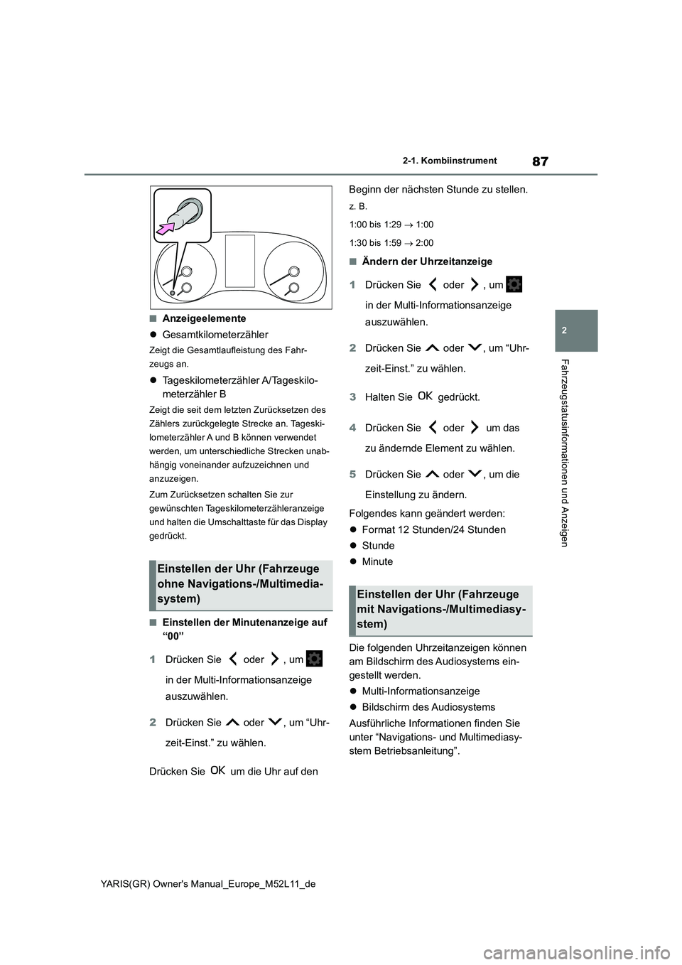 TOYOTA GR YARIS 2020  Betriebsanleitungen (in German) 87
2
YARIS(GR) Owners Manual_Europe_M52L11_de
2-1. Kombiinstrument
Fahrzeugstatusinformationen und Anzeigen
■Anzeigeelemente 
 Gesamtkilometerzähler
Zeigt die Gesamtlaufleistung des Fahr- 
zeug