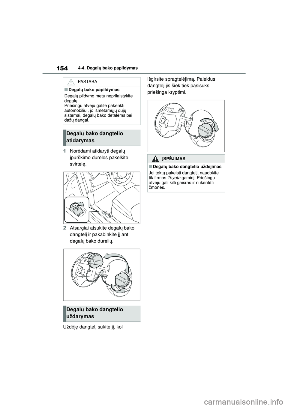 TOYOTA GR YARIS 2020  Eksploatavimo vadovas (in Lithuanian) 154
YARIS(GR) Owners Manual_Europe_M52L09_LT
4-4. Degalų bako papildymas
1 Nor ėdami atidaryti degal ų 
į purškimo dureles pakelkite 
svirtel ę.
2 Atsargiai atsukite degal ų bako 
dangtel į i