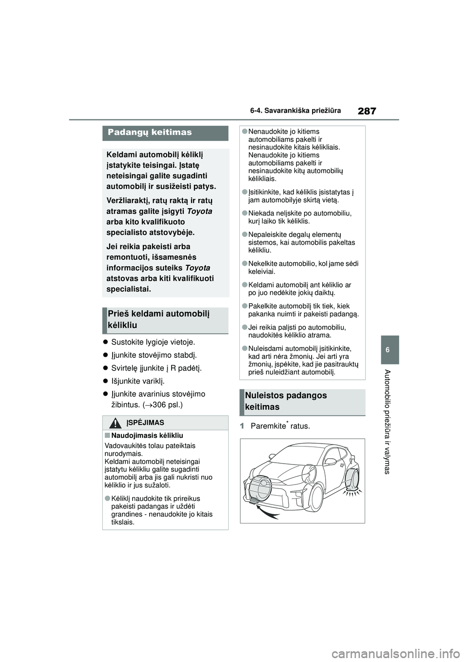 TOYOTA GR YARIS 2020  Eksploatavimo vadovas (in Lithuanian) 287
6
YARIS(GR) Owners Manual_Europe_M52L09_LT
6-4. Savarankiška priežiūra
Automobilio prieži ūra ir valymas
 Sustokite lygioje vietoje.
 Įjunkite stov ėjimo stabdį .
 Svirtel ę įj
