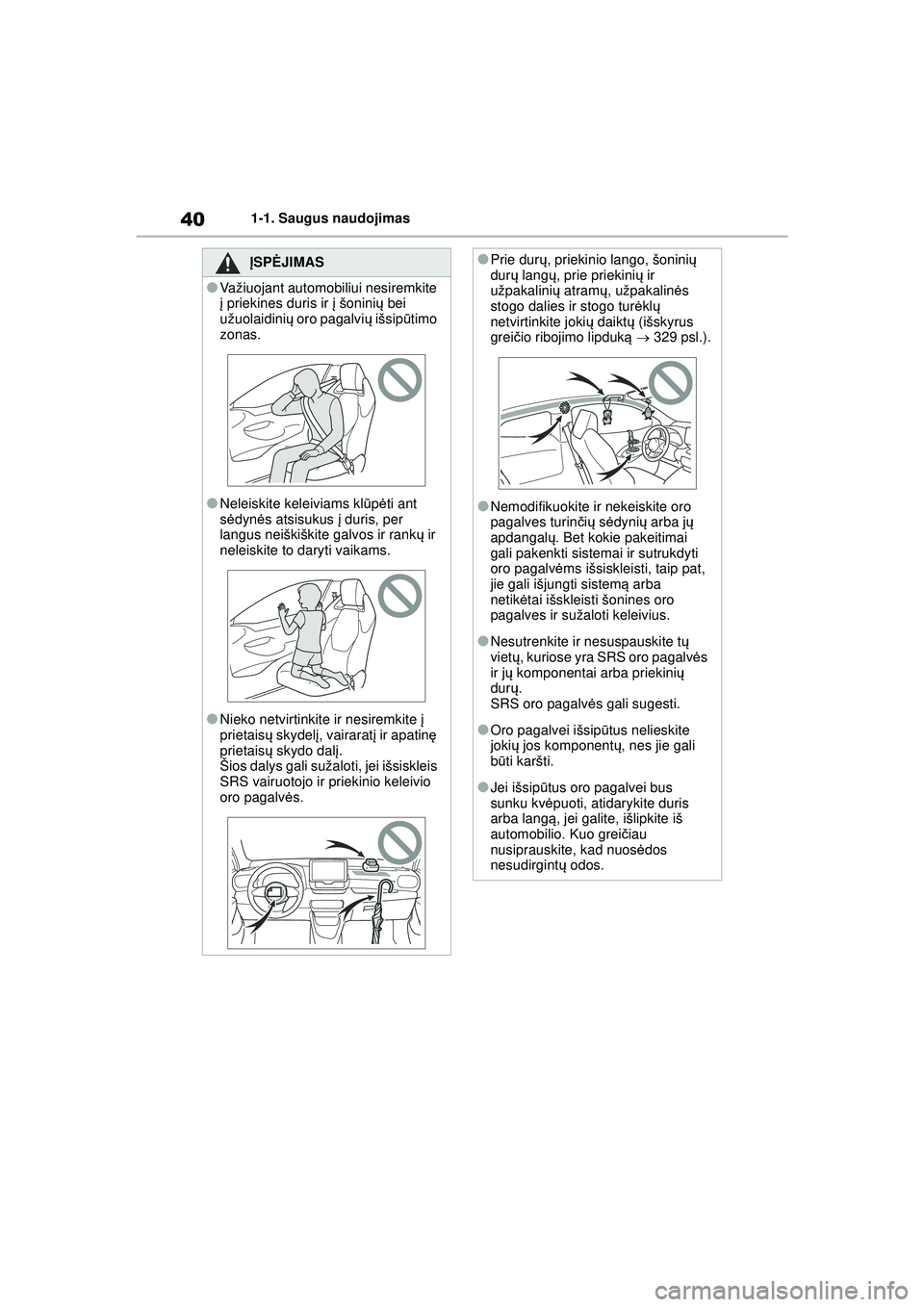 TOYOTA GR YARIS 2020  Eksploatavimo vadovas (in Lithuanian) 40
YARIS(GR) Owners Manual_Europe_M52L09_LT
1-1. Saugus naudojimas
ĮSPĖ JIMAS
●Važiuojant automobiliui nesiremkite 
į priekines duris ir  į šonini ų bei 
užuolaidini ų oro pagalvi ų išsi