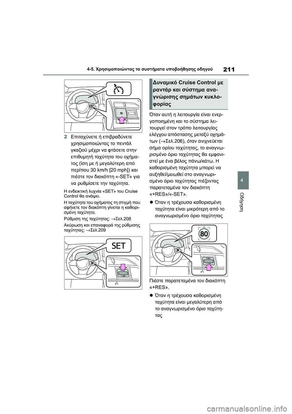 TOYOTA GR YARIS 2020  ΟΔΗΓΌΣ ΧΡΉΣΗΣ (in Greek) 211
4
YARIS(GR) Owners Manual_Europe_M52L09_en
4-5. Χρησιμοποιώντας τα συστήματα υποβοήθησης οδηγού
Οδήγηση
2Επιταχύνετε ή επιβραδ