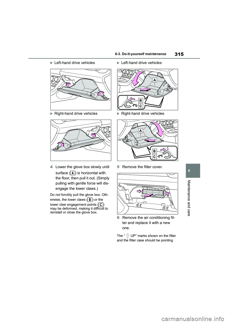 TOYOTA GR86 2022  Owners Manual (in English) 315
6 
6-3. Do-it-yourself maintenance
Maintenance and care
Left-hand drive vehicles
Right-hand drive vehicles 
4 Lower the glove box slowly until  
surface ( ) is horizontal with  
the floor, t