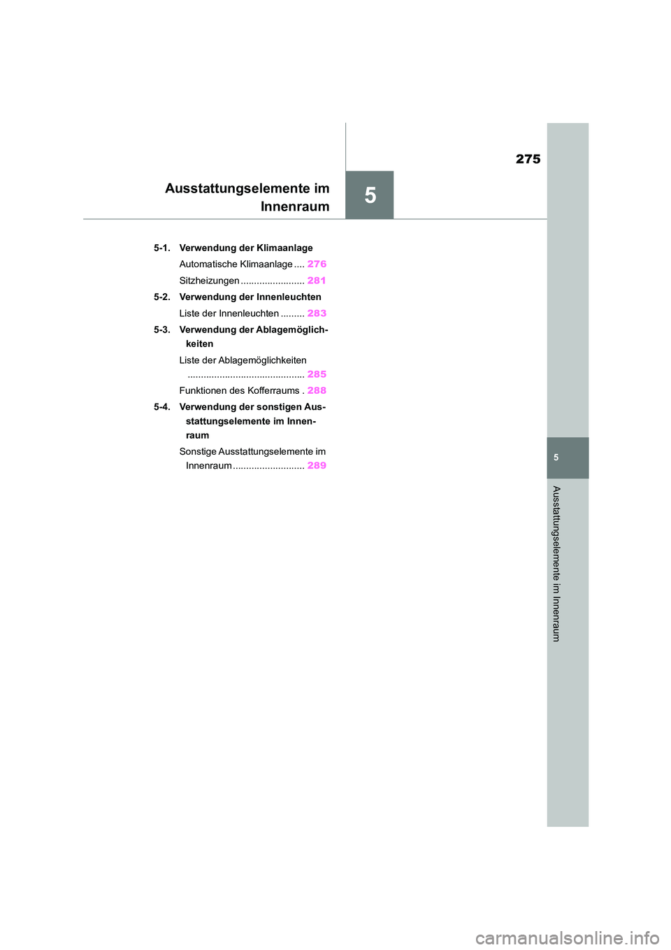 TOYOTA GR86 2022  Betriebsanleitungen (in German) 5
275
5
Ausstattungselemente im Innenraum
Ausstattungselemente im 
Innenraum
.5-1. Verwendung der Klimaanlage 
Automatische Klimaanlage .... 276 
Sitzheizungen ........................ 281 
5-2. Verwe