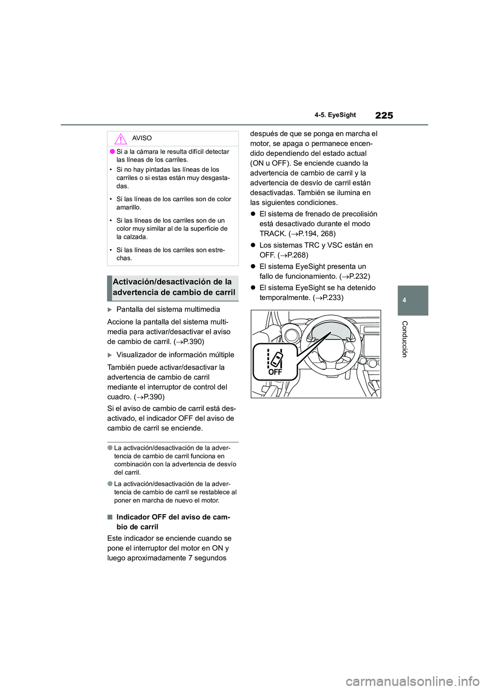 TOYOTA GR86 2022  Manuale de Empleo (in Spanish) 225
4 
4-5. EyeSight
Conducción
Pantalla del sistema multimedia 
Accione la pantalla del sistema multi- 
media para activar/desactivar el aviso 
de cambio de carril. ( P.390)
Visualizador de