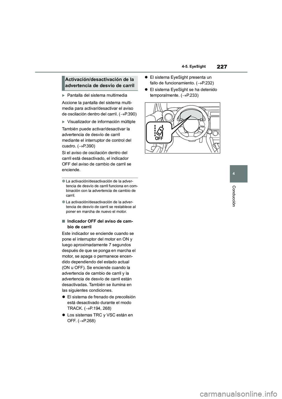 TOYOTA GR86 2022  Manuale de Empleo (in Spanish) 227
4 
4-5. EyeSight
Conducción
Pantalla del sistema multimedia 
Accione la pantalla del sistema multi- 
media para activar/desactivar el aviso 
de oscilación dentro del carril. ( P.390)
Vi
