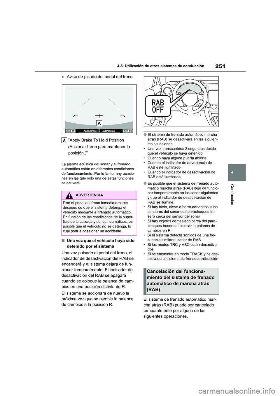 TOYOTA GR86 2022  Manuale de Empleo (in Spanish) 251
4 
4-6. Utilización de otros sistemas de conducción
Conducción
Aviso de pisado del pedal del freno 
“Apply Brake To Hold Position  
(Accionar freno para mantener la  
posición.)”
La ala
