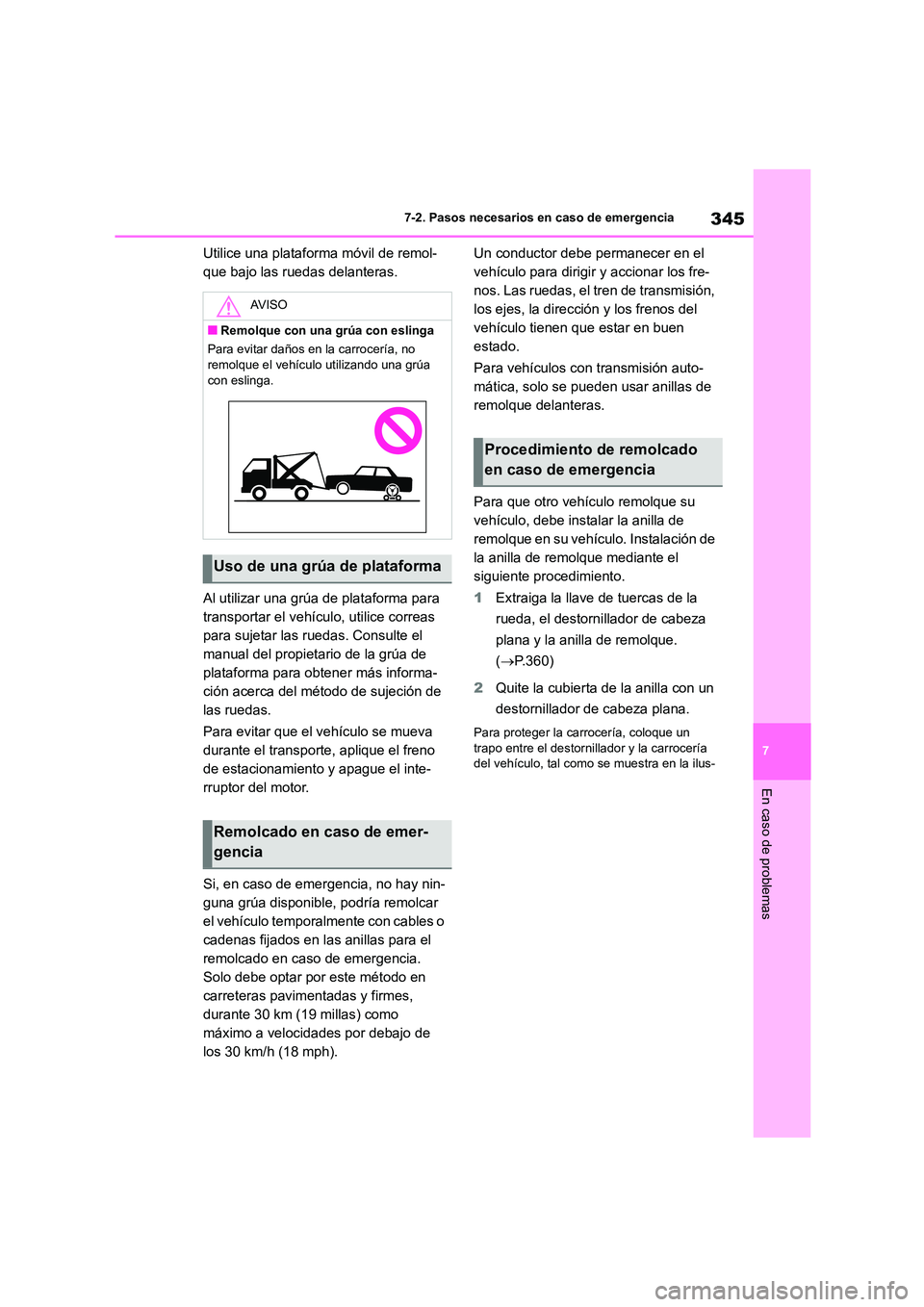 TOYOTA GR86 2022  Manuale de Empleo (in Spanish) 345
7 
7-2. Pasos necesarios en caso de emergencia
En caso de problemas
Utilice una plataforma móvil de remol- 
que bajo las ruedas delanteras. 
Al utilizar una grúa de plataforma para  
transportar