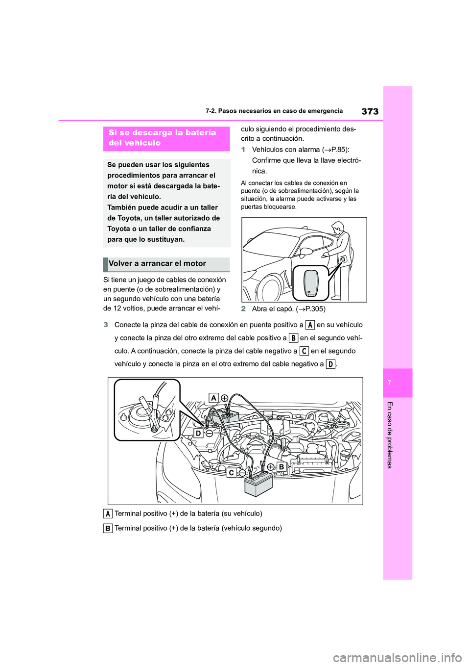 TOYOTA GR86 2022  Manuale de Empleo (in Spanish) 373
7 
7-2. Pasos necesarios en caso de emergencia
En caso de problemas
Si tiene un juego de cables de conexión  
en puente (o de sobrealimentación) y 
un segundo vehículo con una batería 
de 12 v