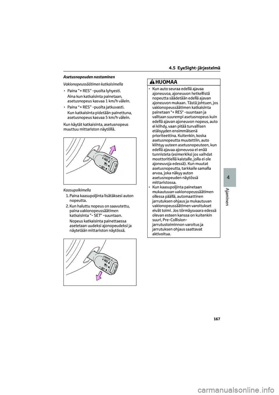 TOYOTA GR86 2022 Omistajan Käsikirja (in Finnish) Asetusnopeuden nostaminen
Vakionopeussäätimen katkaisimella
• Paina ”+ RES” -puolta lyhyesti.
Aina kun katkaisinta painetaan,
asetusnopeus kasvaa 1 km/h välein.
• Paina “+ RES” -puolta TOYOTA GR86 2022 Omistajan Käsikirja (in Finnish) Asetusnopeuden nostaminen
Vakionopeussäätimen katkaisimella
• Paina ”+ RES” -puolta lyhyesti.
Aina kun katkaisinta painetaan,
asetusnopeus kasvaa 1 km/h välein.
• Paina “+ RES” -puolta