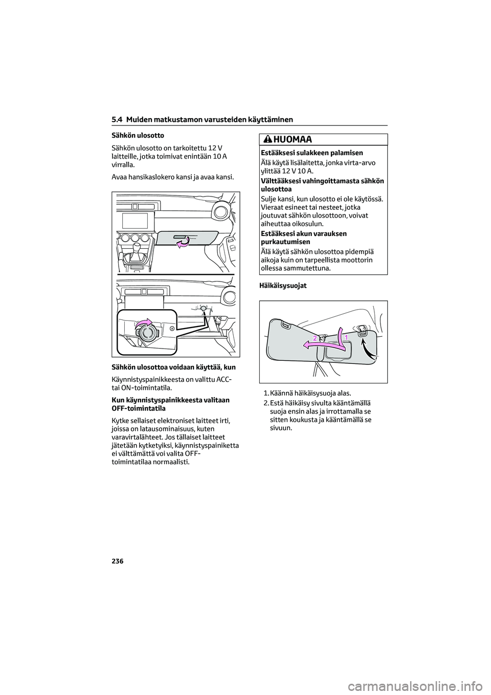 TOYOTA GR86 2022 Omistajan Käsikirja (in Finnish) Sähkön ulosotto
Sähkön ulosotto on tarkoitettu 12 V
laitteille, jotka toimivat enintään 10 A
virralla.
Avaa hansikaslokero kansi ja avaa kansi.
Sähkön ulosottoa voidaan käyttää, kun
Käynni TOYOTA GR86 2022 Omistajan Käsikirja (in Finnish) Sähkön ulosotto
Sähkön ulosotto on tarkoitettu 12 V
laitteille, jotka toimivat enintään 10 A
virralla.
Avaa hansikaslokero kansi ja avaa kansi.
Sähkön ulosottoa voidaan käyttää, kun
Käynni