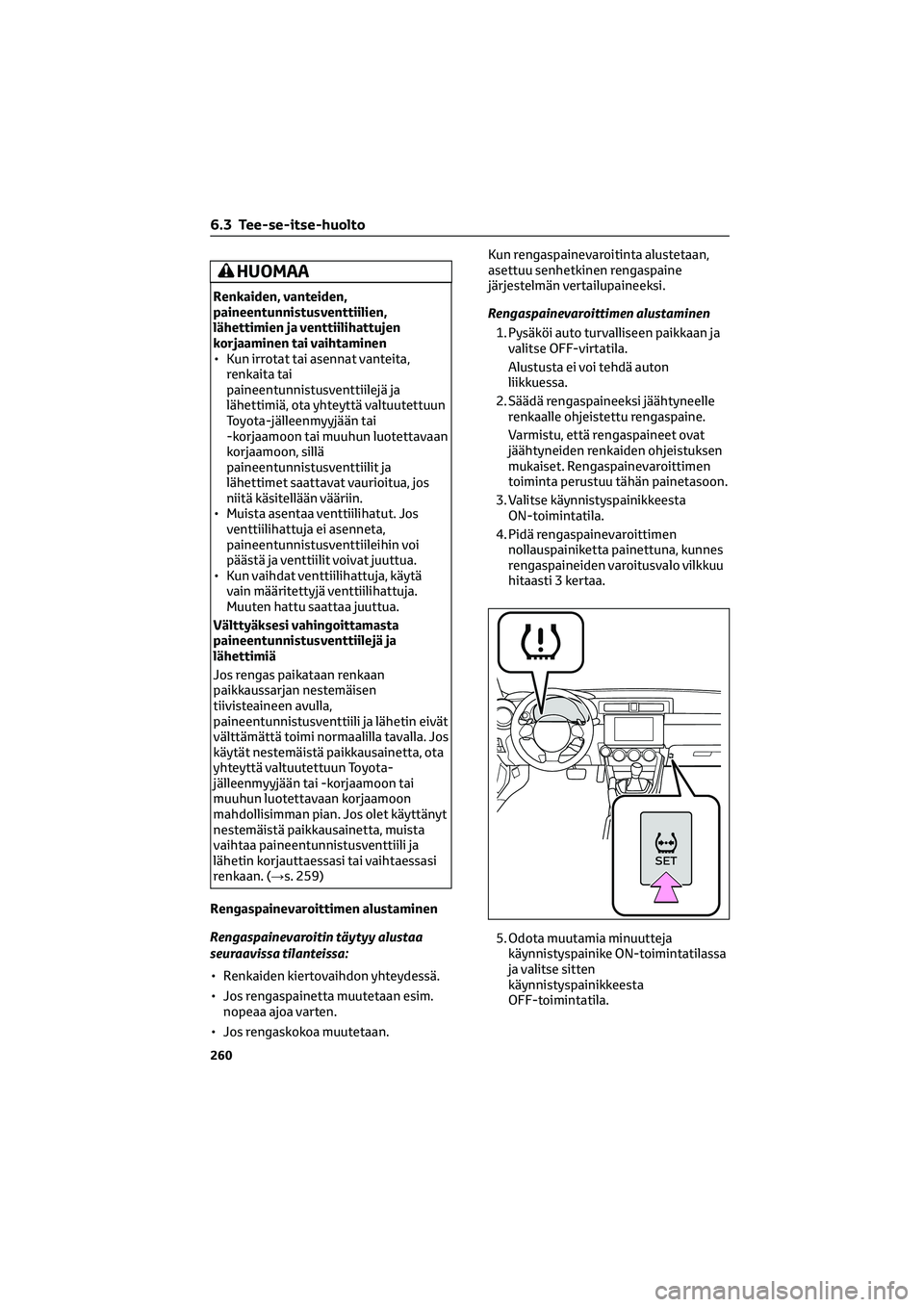 TOYOTA GR86 2022 Omistajan Käsikirja (in Finnish) HUOMAA
Renkaiden, vanteiden,
paineentunnistusventtiilien,
lähettimien ja venttiilihattujen
korjaaminen tai vaihtaminen
• Kun irrotat tai asennat vanteita,
renkaita tai
paineentunnistusventtiilejä TOYOTA GR86 2022 Omistajan Käsikirja (in Finnish) HUOMAA
Renkaiden, vanteiden,
paineentunnistusventtiilien,
lähettimien ja venttiilihattujen
korjaaminen tai vaihtaminen
• Kun irrotat tai asennat vanteita,
renkaita tai
paineentunnistusventtiilejä