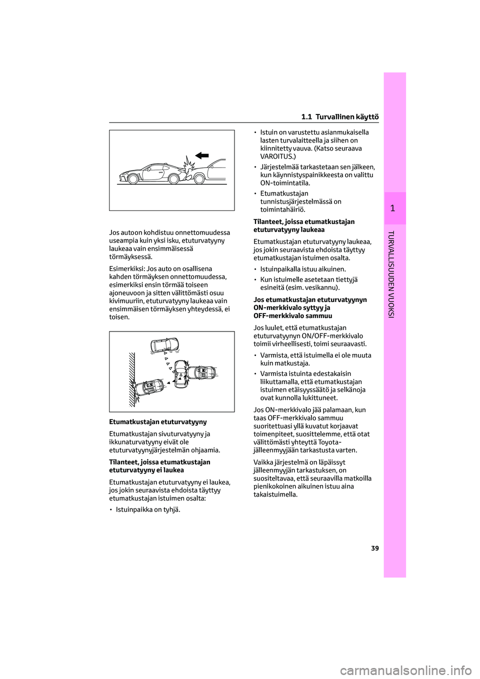 TOYOTA GR86 2022 Omistajan Käsikirja (in Finnish) Jos autoon kohdistuu onnettomuudessa
useampia kuin yksi isku, etuturvatyyny
laukeaa vain ensimmäisessä
törmäyksessä.
Esimerkiksi: Jos auto on osallisena
kahden törmäyksen onnettomuudessa,
esime TOYOTA GR86 2022 Omistajan Käsikirja (in Finnish) Jos autoon kohdistuu onnettomuudessa
useampia kuin yksi isku, etuturvatyyny
laukeaa vain ensimmäisessä
törmäyksessä.
Esimerkiksi: Jos auto on osallisena
kahden törmäyksen onnettomuudessa,
esime