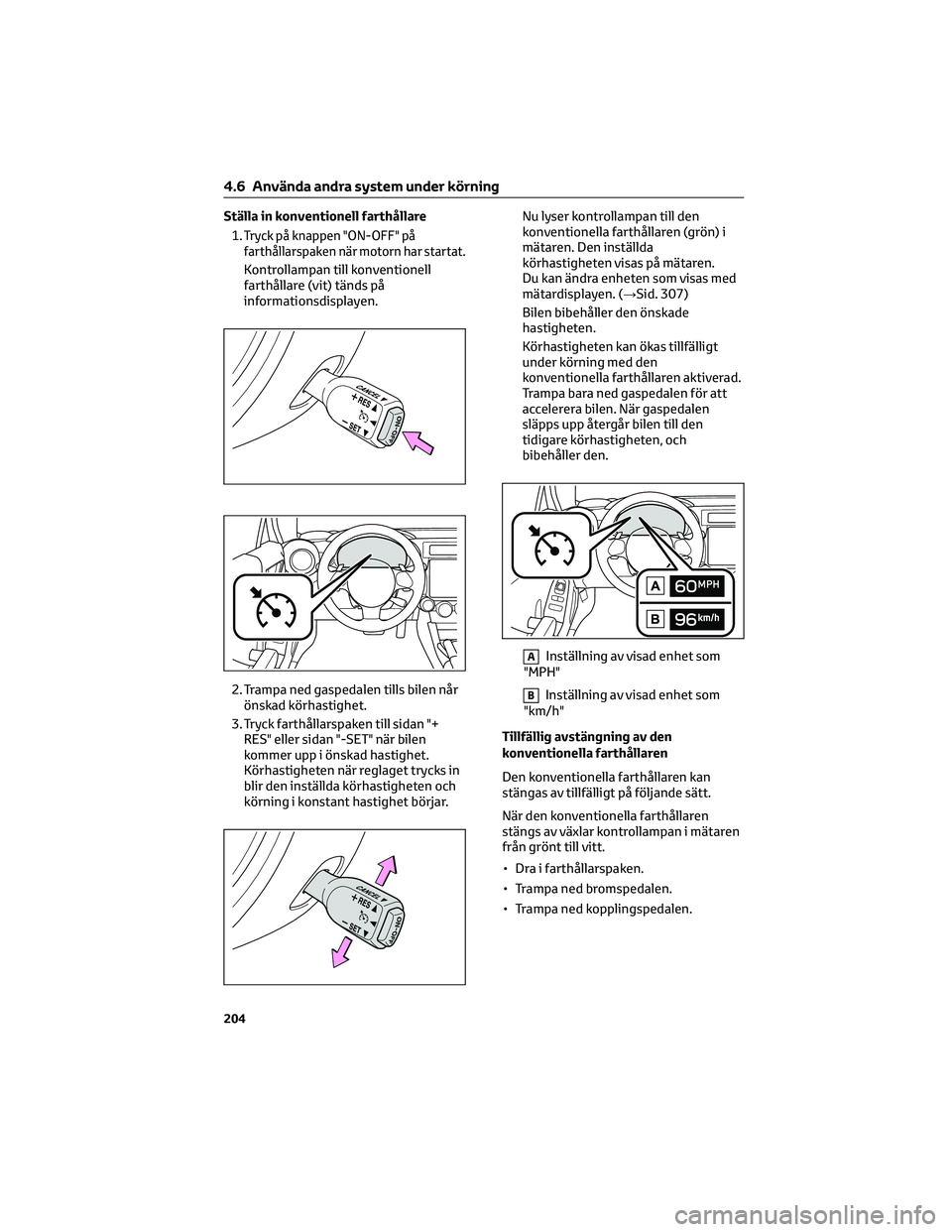 TOYOTA GR86 2022 Bruksanvisningar (in Swedish) Ställa in konventionell farthållare
1.
Tryck på knappen "ON-OFF" på
farthållarspaken när motorn har startat.
Kontrollampan till konventionell
farthållare (vit) tänds på
informationsdi TOYOTA GR86 2022 Bruksanvisningar (in Swedish) Ställa in konventionell farthållare
1.
Tryck på knappen "ON-OFF" på
farthållarspaken när motorn har startat.
Kontrollampan till konventionell
farthållare (vit) tänds på
informationsdi