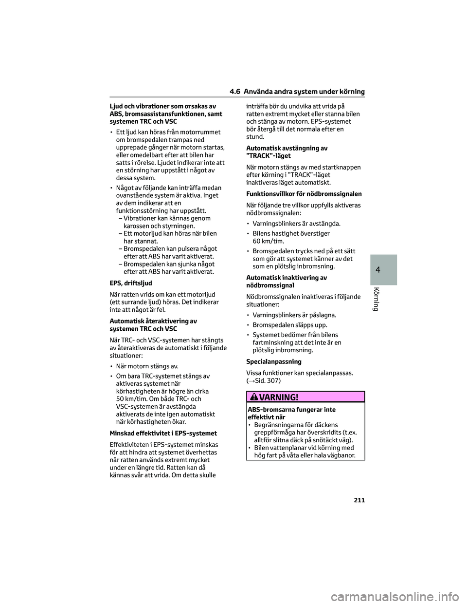TOYOTA GR86 2022 Bruksanvisningar (in Swedish) Ljud och vibrationer som orsakas av
ABS, bromsassistansfunktionen, samt
systemen TRC och VSC
• Ett ljud kan höras från motorrummet
om bromspedalen trampas ned
upprepade gånger när motorn startas TOYOTA GR86 2022 Bruksanvisningar (in Swedish) Ljud och vibrationer som orsakas av
ABS, bromsassistansfunktionen, samt
systemen TRC och VSC
• Ett ljud kan höras från motorrummet
om bromspedalen trampas ned
upprepade gånger när motorn startas