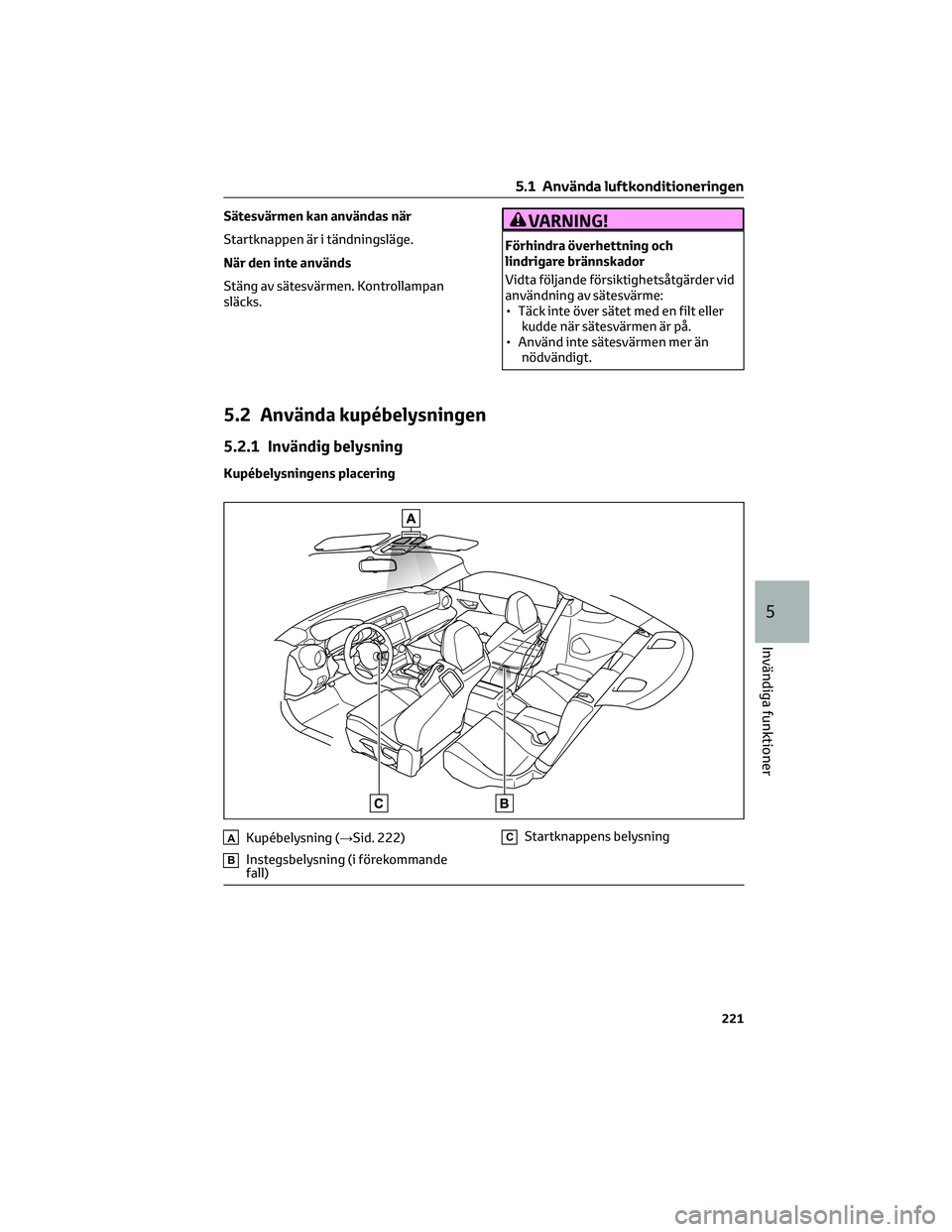 TOYOTA GR86 2022  Bruksanvisningar (in Swedish) Sätesvärmen kan användas när
Startknappen är i tändningsläge.
När den inte används
Stäng av sätesvärmen. Kontrollampan
släcks.VARNING!
Förhindra överhettning och
lindrigare brännskador