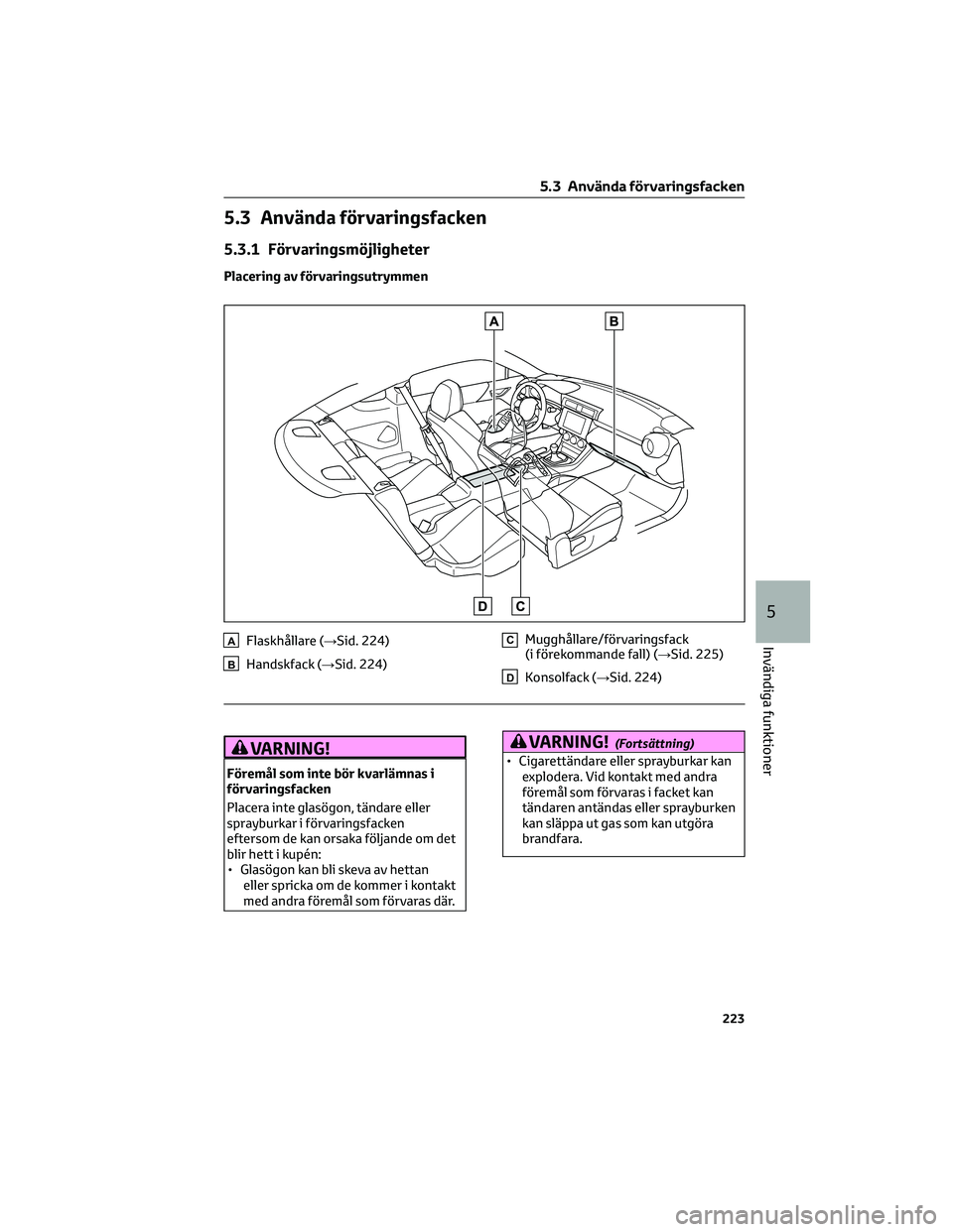 TOYOTA GR86 2022  Bruksanvisningar (in Swedish) 5.3 Använda förvaringsfacken
5.3.1 Förvaringsmöjligheter
Placering av förvaringsutrymmen
AFlaskhållare (→Sid. 224)
BHandskfack (→Sid. 224)
CMugghållare/förvaringsfack
(i förekommande fall