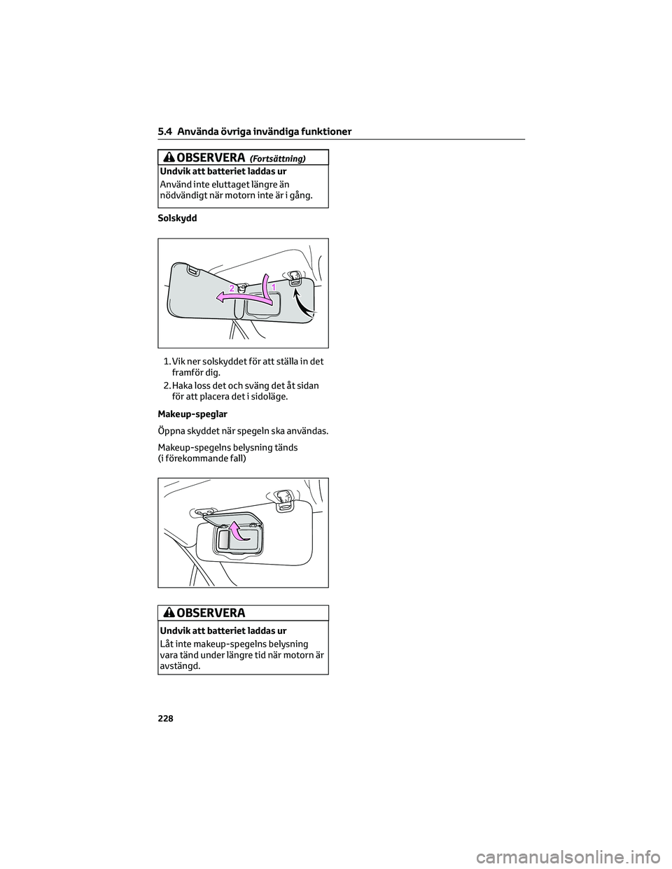 TOYOTA GR86 2022  Bruksanvisningar (in Swedish) OBSERVERA(Fortsättning)
Undvik att batteriet laddas ur
Använd inte eluttaget längre än
nödvändigt när motorn inte är i gång.
Solskydd
1. Vik ner solskyddet för att ställa in det
framför di