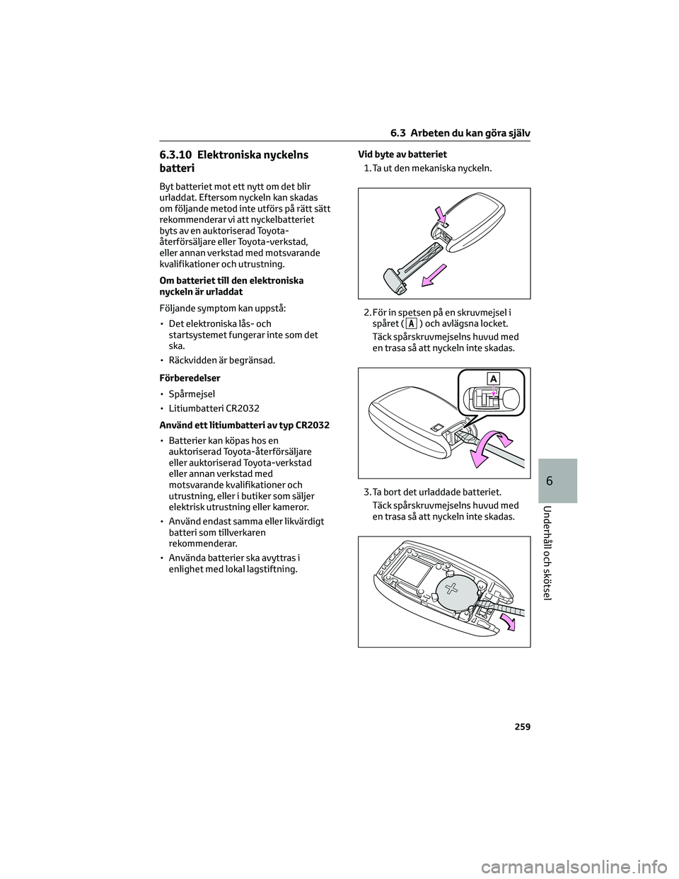 TOYOTA GR86 2022 Bruksanvisningar (in Swedish) 6.3.10 Elektroniska nyckelns
batteri
Byt batteriet mot ett nytt om det blir
urladdat. Eftersom nyckeln kan skadas
om följande metod inte utförs på rätt sätt
rekommenderar vi att nyckelbatteriet
b TOYOTA GR86 2022 Bruksanvisningar (in Swedish) 6.3.10 Elektroniska nyckelns
batteri
Byt batteriet mot ett nytt om det blir
urladdat. Eftersom nyckeln kan skadas
om följande metod inte utförs på rätt sätt
rekommenderar vi att nyckelbatteriet
b