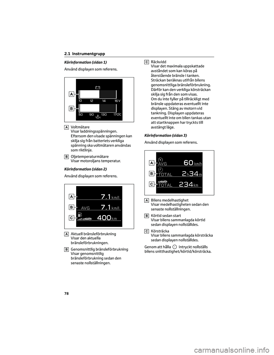 TOYOTA GR86 2022  Bruksanvisningar (in Swedish) Körinformation (sidan 1)
Använd displayen som referens.
AVoltmätare
Visar laddningsspänningen.
Eftersom den visade spänningen kan
skilja sig från batteriets verkliga
spänning ska voltmätaren a