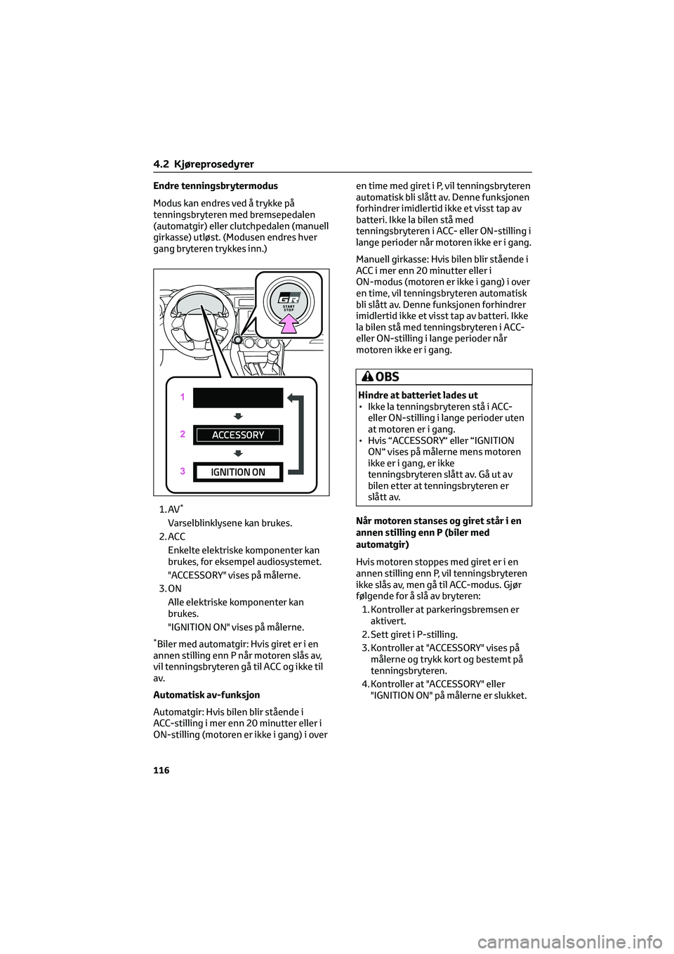 TOYOTA GR86 2022 Instruksjoner for bruk (in Norwegian) Endre tenningsbrytermodus
Modus kan endres ved å trykke på
tenningsbryteren med bremsepedalen
(automatgir) eller clutchpedalen (manuell
girkasse) utløst. (Modusen endres hver
gang bryteren trykkes TOYOTA GR86 2022 Instruksjoner for bruk (in Norwegian) Endre tenningsbrytermodus
Modus kan endres ved å trykke på
tenningsbryteren med bremsepedalen
(automatgir) eller clutchpedalen (manuell
girkasse) utløst. (Modusen endres hver
gang bryteren trykkes