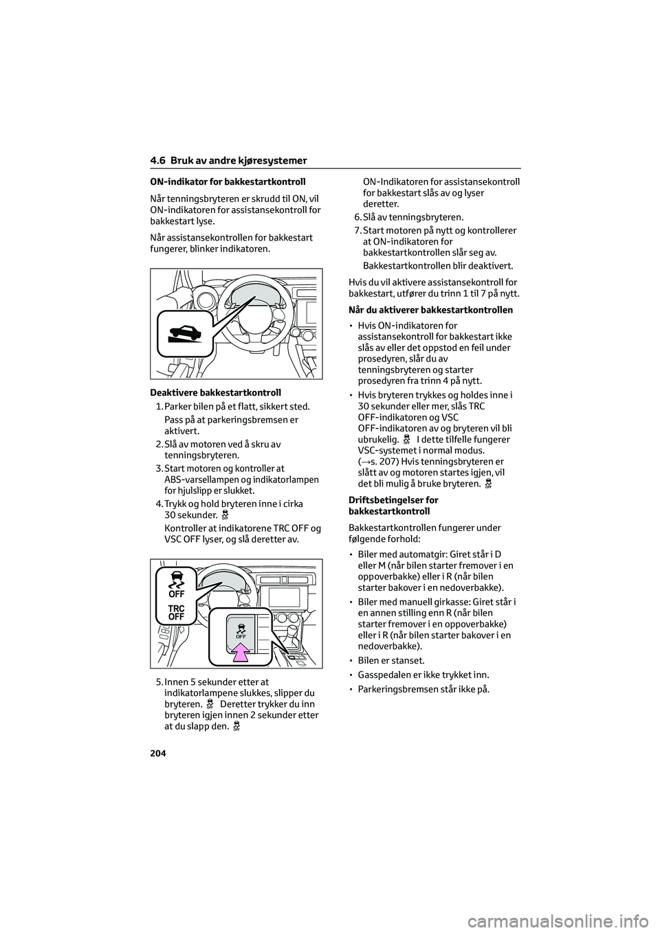 TOYOTA GR86 2022 Instruksjoner for bruk (in Norwegian) ON-indikator for bakkestartkontroll
Når tenningsbryteren er skrudd til ON, vil
ON-indikatoren for assistansekontroll for
bakkestart lyse.
Når assistansekontrollen for bakkestart
fungerer, blinker in TOYOTA GR86 2022 Instruksjoner for bruk (in Norwegian) ON-indikator for bakkestartkontroll
Når tenningsbryteren er skrudd til ON, vil
ON-indikatoren for assistansekontroll for
bakkestart lyse.
Når assistansekontrollen for bakkestart
fungerer, blinker in