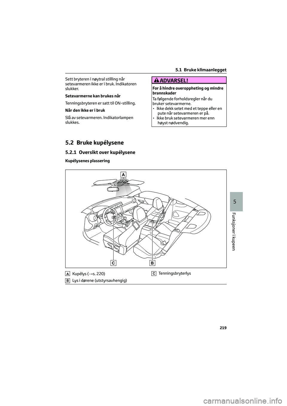 TOYOTA GR86 2022  Instruksjoner for bruk (in Norwegian) Sett bryteren i nøytral stilling når
setevarmeren ikke er i bruk. Indikatoren
slukker.
Setevarmerne kan brukes når
Tenningsbryteren er satt til ON-stilling.
Når den ikke er i bruk
Slå av setevarm