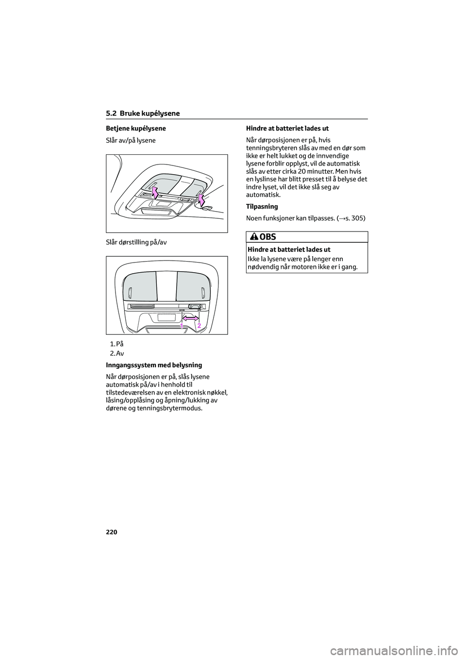 TOYOTA GR86 2022  Instruksjoner for bruk (in Norwegian) Betjene kupélysene
Slår av/på lysene
Slår dørstilling på/av
1. På
2. Av
Inngangssystem med belysning
Når dørposisjonen er på, slås lysene
automatisk på/av i henhold til
tilstedeværelsen a