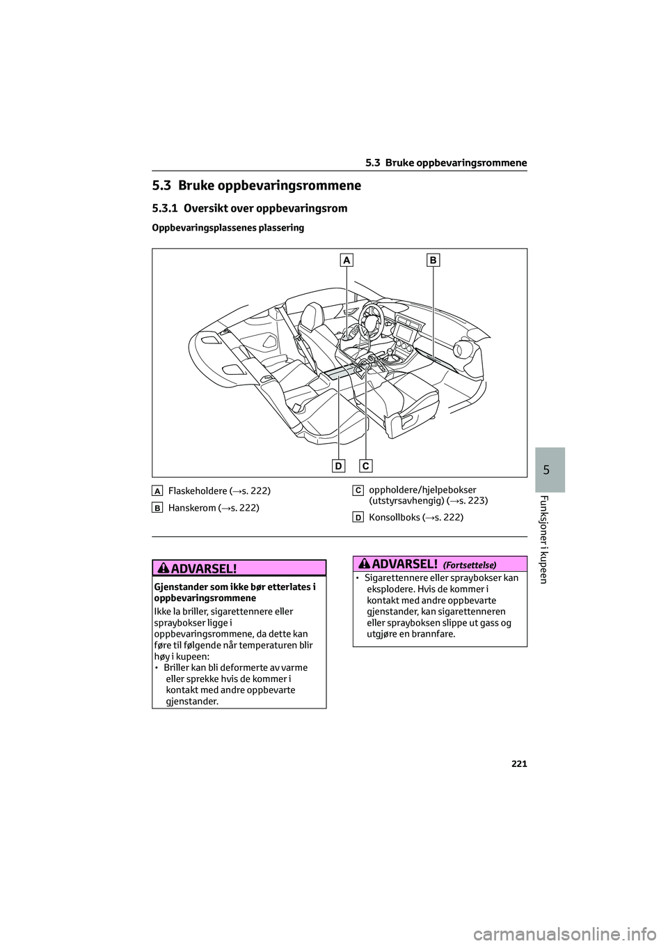 TOYOTA GR86 2022  Instruksjoner for bruk (in Norwegian) 5.3 Bruke oppbevaringsrommene
5.3.1 Oversikt over oppbevaringsrom
Oppbevaringsplassenes plassering
AFlaskeholdere (→s. 222)
BHanskerom (→s. 222)
Coppholdere/hjelpebokser
(utstyrsavhengig) (→s. 2