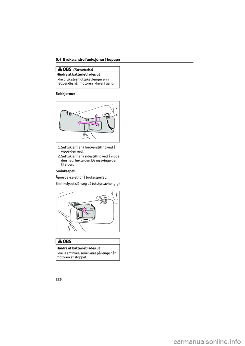 TOYOTA GR86 2022  Instruksjoner for bruk (in Norwegian) OBS(Fortsettelse)
Hindre at batteriet lades ut
Ikke bruk strømuttaket lenger enn
nødvendig når motoren ikke er i gang.
Solskjermer
1. Sett skjermen i foroverstilling ved å
vippe den ned.
2. Sett s
