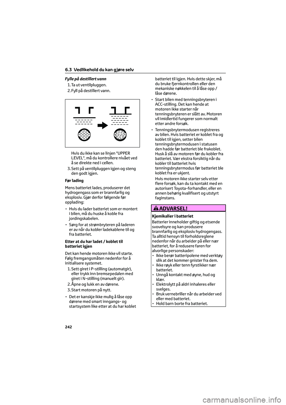 TOYOTA GR86 2022  Instruksjoner for bruk (in Norwegian) Fylle på destillert vann
1. Ta ut ventilpluggen.
2. Fyll på destillert vann.
Hvis du ikke kan se linjen "UPPER
LEVEL", må du kontrollere nivået ved
å se direkte ned i cellen.
3. Sett på 