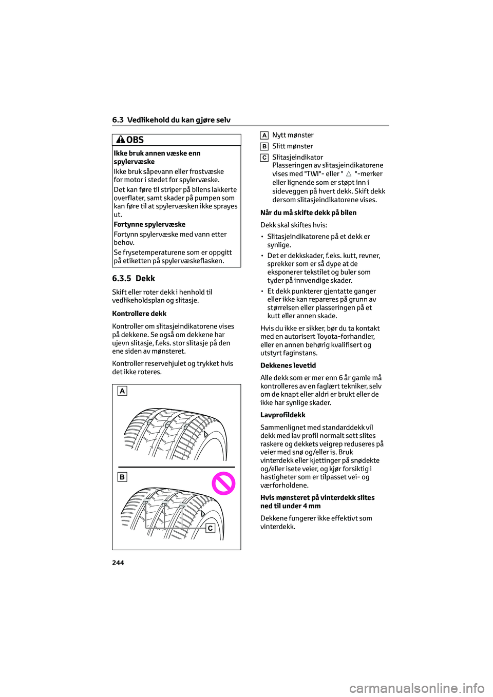TOYOTA GR86 2022  Instruksjoner for bruk (in Norwegian) OBS
Ikke bruk annen væske enn
spylervæske
Ikke bruk såpevann eller frostvæske
for motor i stedet for spylervæske.
Det kan føre til striper på bilens lakkerte
overflater, samt skader på pumpen 