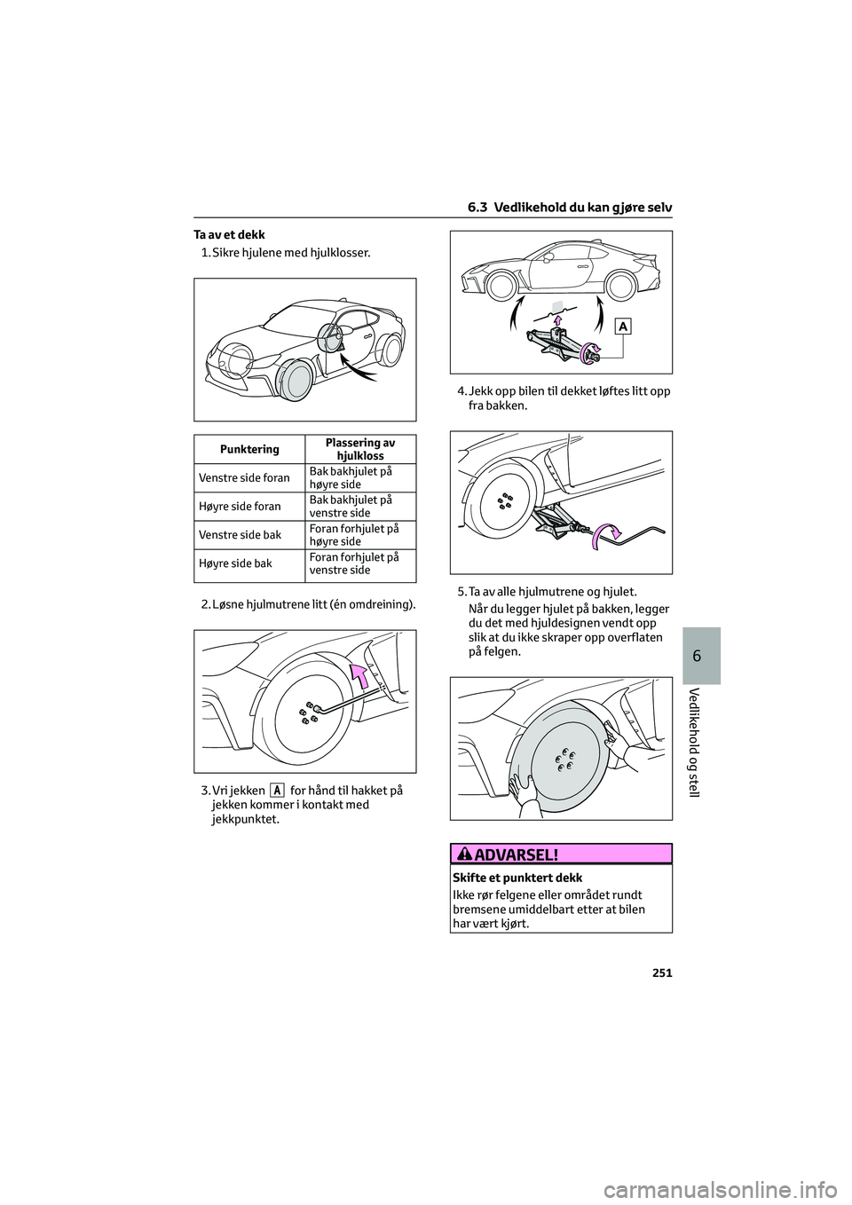 TOYOTA GR86 2022  Instruksjoner for bruk (in Norwegian) Ta av et dekk
1. Sikre hjulene med hjulklosser.
PunkteringPlassering av
hjulkloss
Venstre side foranBak bakhjulet på
høyre side
Høyre side foranBak bakhjulet på
venstre side
Venstre side bakForan 