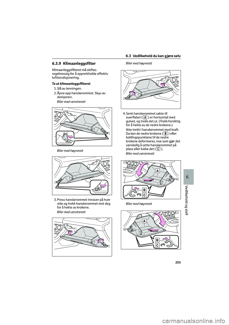 TOYOTA GR86 2022  Instruksjoner for bruk (in Norwegian) 6.3.9 Klimaanleggsfilter
Klimaanleggsfilteret må skiftes
regelmessig for å opprettholde effektiv
luftkondisjonering.
Ta ut klimaanleggsfilteret
1. Slå av tenningen.
2. Åpne opp hanskerommet. Skyv 