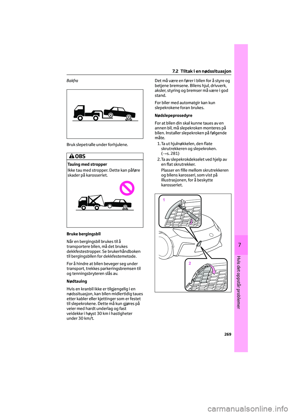 TOYOTA GR86 2022 Instruksjoner for bruk (in Norwegian) Bakfra
Bruk slepetralle under forhjulene.
OBS
Tauing med stropper
Ikke tau med stropper. Dette kan påføre
skader på karosseriet.
Bruke bergingsbil
Når en bergingsbil brukes til å
transportere bil TOYOTA GR86 2022 Instruksjoner for bruk (in Norwegian) Bakfra
Bruk slepetralle under forhjulene.
OBS
Tauing med stropper
Ikke tau med stropper. Dette kan påføre
skader på karosseriet.
Bruke bergingsbil
Når en bergingsbil brukes til å
transportere bil