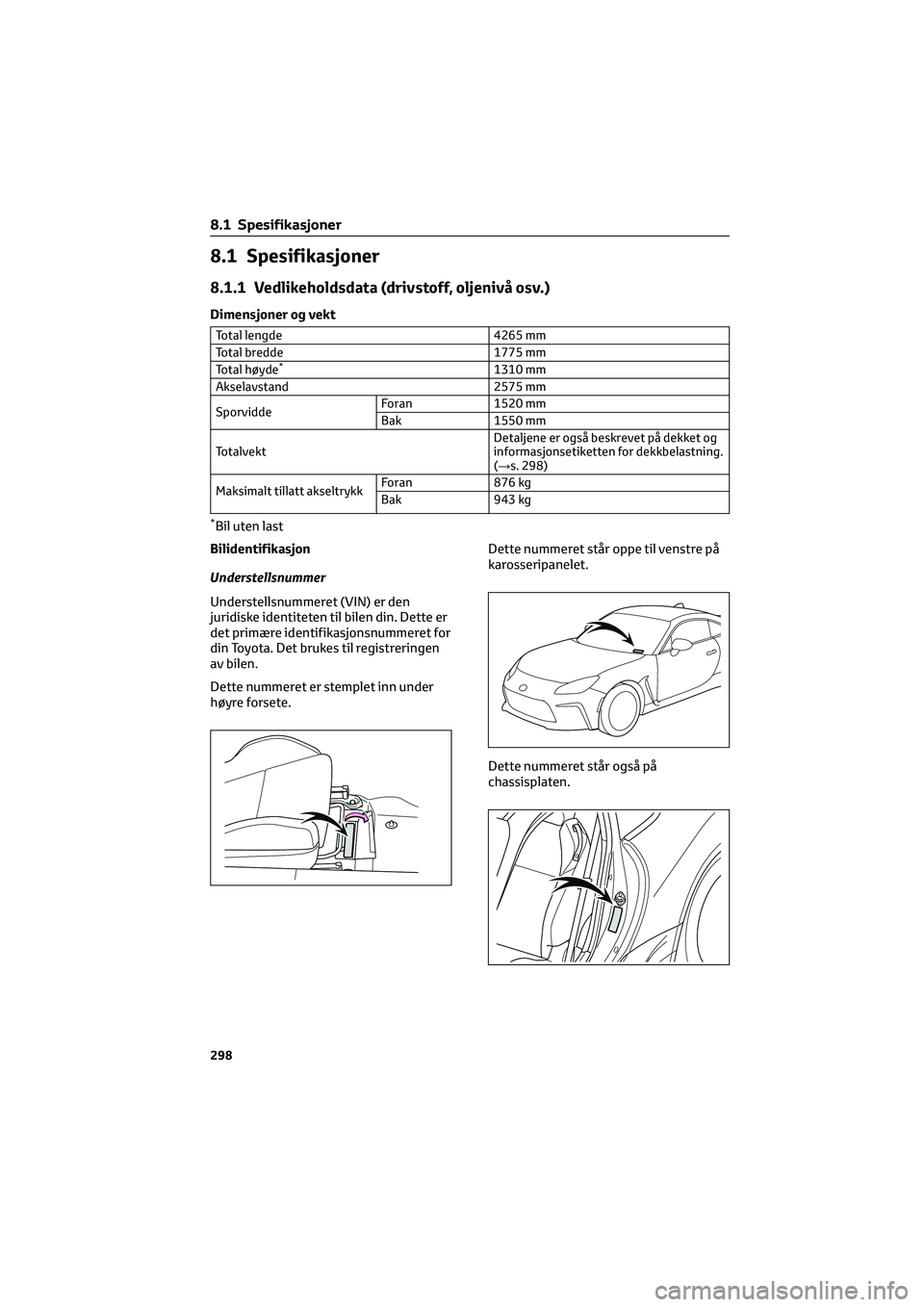 TOYOTA GR86 2022  Instruksjoner for bruk (in Norwegian) 8.1 Spesifikasjoner
8.1.1 Vedlikeholdsdata (drivstoff, oljenivå osv.)
Dimensjoner og vekt
Total lengde 4265 mm
Total bredde 1775 mm
Total høyde
*1310 mm
Akselavstand 2575 mm
SporviddeForan 1520 mm
B