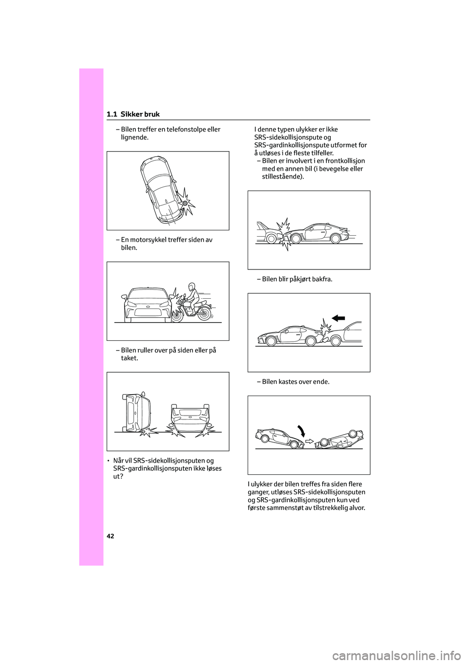TOYOTA GR86 2022  Instruksjoner for bruk (in Norwegian) – Bilen treffer en telefonstolpe eller
lignende.
– En motorsykkel treffer siden av
bilen.
– Bilen ruller over på siden eller på
taket.
• Når vil SRS-sidekollisjonsputen og
SRS-gardinkollisj