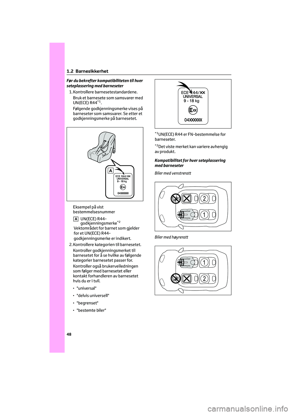 TOYOTA GR86 2022  Instruksjoner for bruk (in Norwegian) Før du bekrefter kompatibiliteten til hver
seteplassering med barneseter
1. Kontrollere barnesetestandardene.
Bruk et barnesete som samsvarer med
UN(ECE) R44
*1.
Følgende godkjenningsmerke vises på