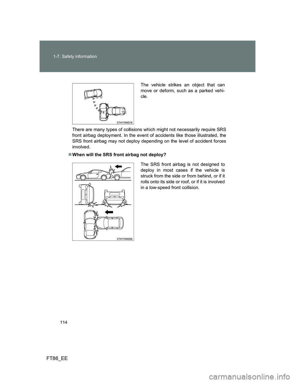 TOYOTA GT86 2014  Owners Manual (in English) 114 1-7. Safety information
FT86_EE
There are many types of collisions which might not necessarily require SRS
front airbag deployment. In the event of accidents like those illustrated, the
SRS front 