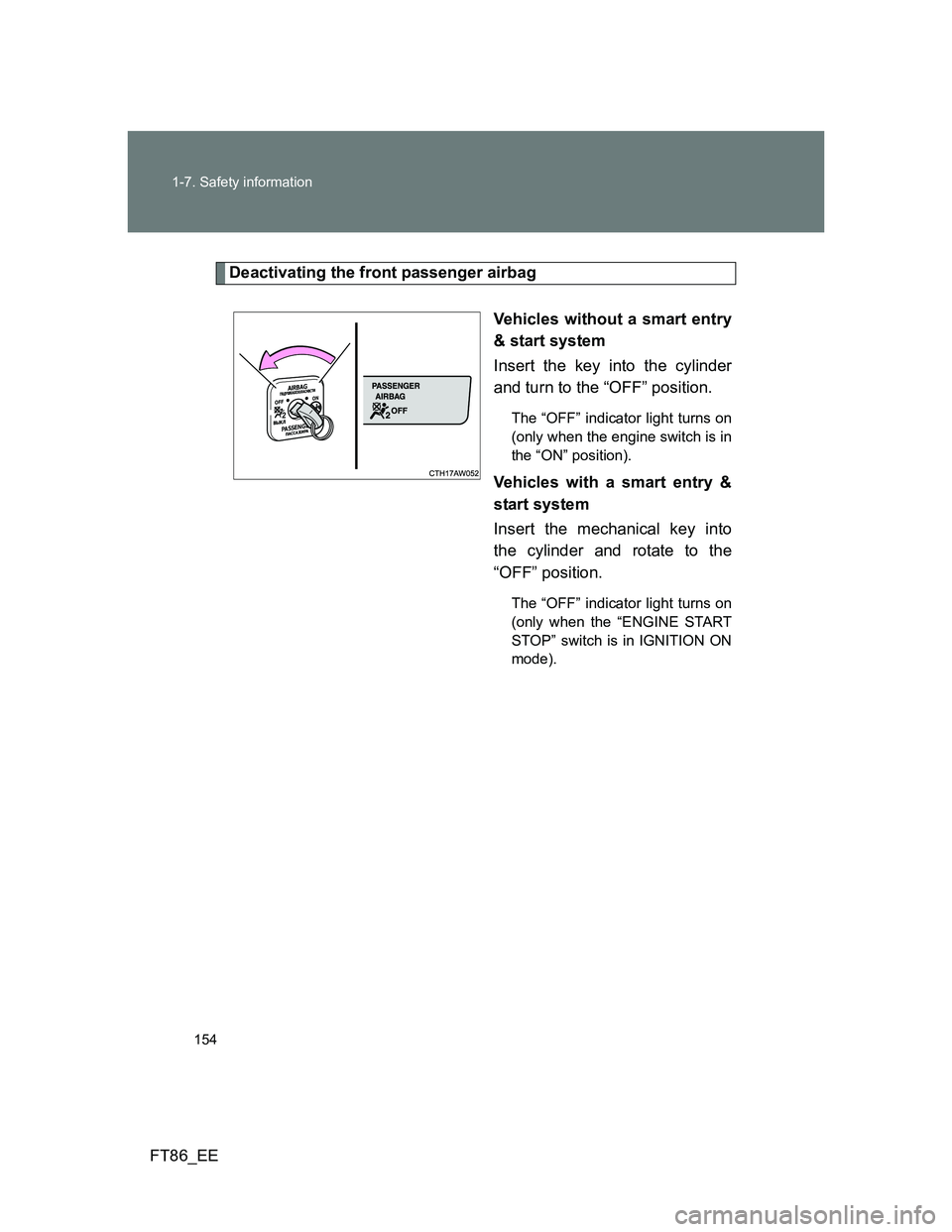 TOYOTA GT86 2014  Owners Manual (in English) 154 1-7. Safety information
FT86_EE
Deactivating the front passenger airbag
Vehicles without a smart entry
& start system
Insert the key into the cylinder
and turn to the “OFF” position.
The “OF