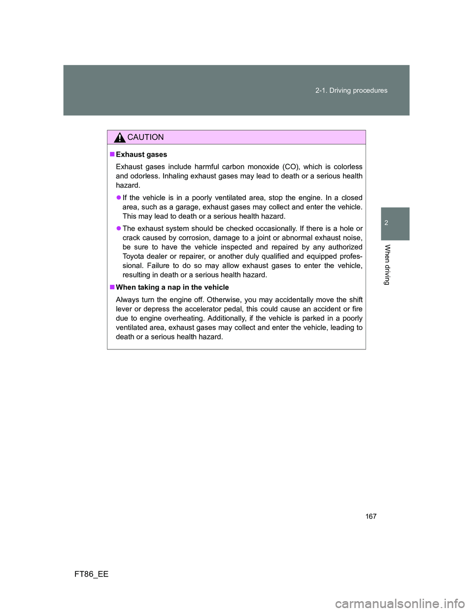 TOYOTA GT86 2014  Owners Manual (in English) 167 2-1. Driving procedures
2
When driving
FT86_EE
CAUTION
Exhaust gases
Exhaust gases include harmful carbon monoxide (CO), which is colorless
and odorless. Inhaling exhaust gases may lead to deat
