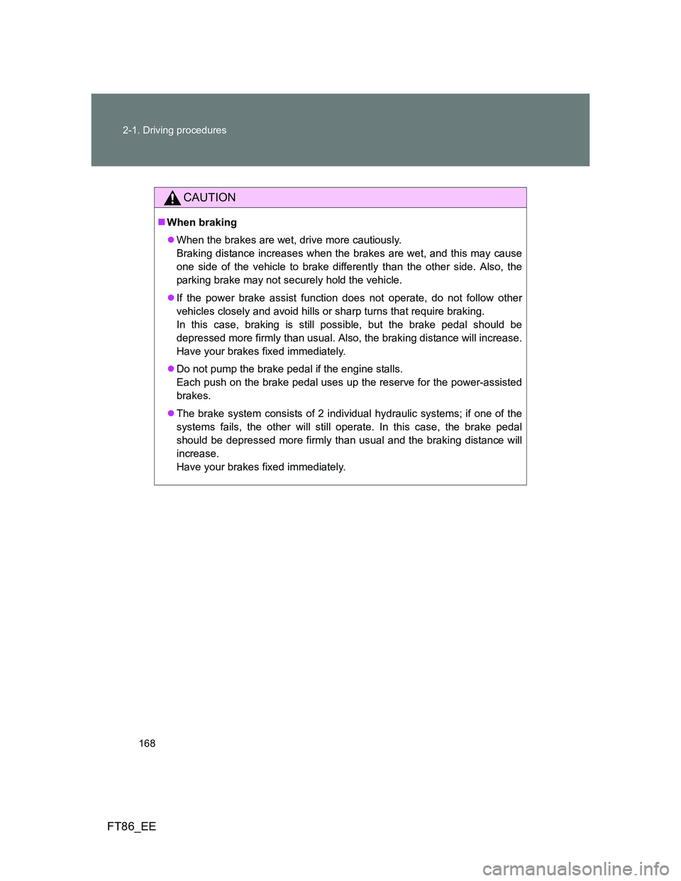 TOYOTA GT86 2014 Owners Manual (in English) 168 2-1. Driving procedures
FT86_EE
CAUTION
When braking
When the brakes are wet, drive more cautiously.
Braking distance increases when the brakes are wet, and this may cause
one side of the v TOYOTA GT86 2014 Owners Manual (in English) 168 2-1. Driving procedures
FT86_EE
CAUTION
When braking
When the brakes are wet, drive more cautiously.
Braking distance increases when the brakes are wet, and this may cause
one side of the v