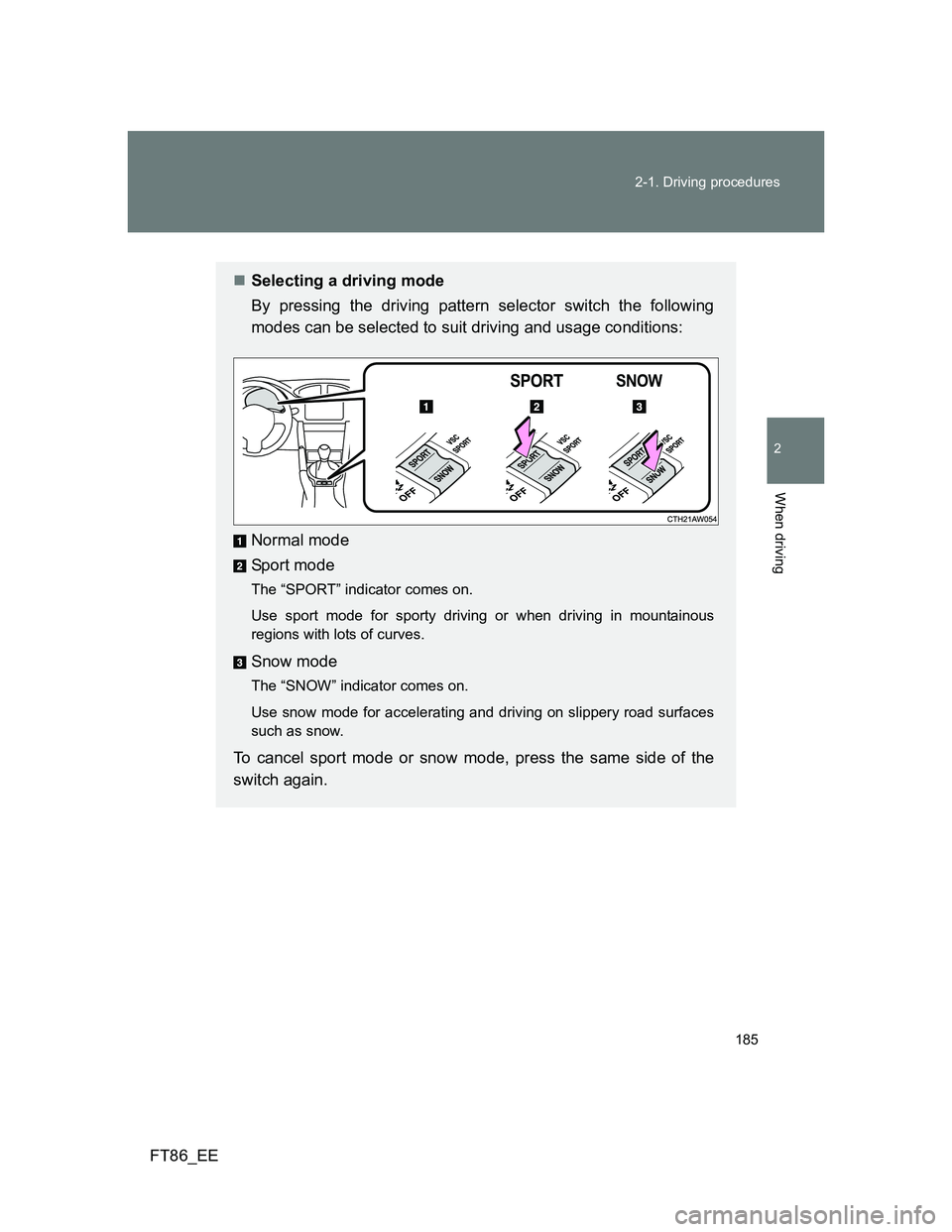 TOYOTA GT86 2014  Owners Manual (in English) 185 2-1. Driving procedures
2
When driving
FT86_EE
Selecting a driving mode
By pressing the driving pattern selector switch the following
modes can be selected to suit driving and usage conditions: