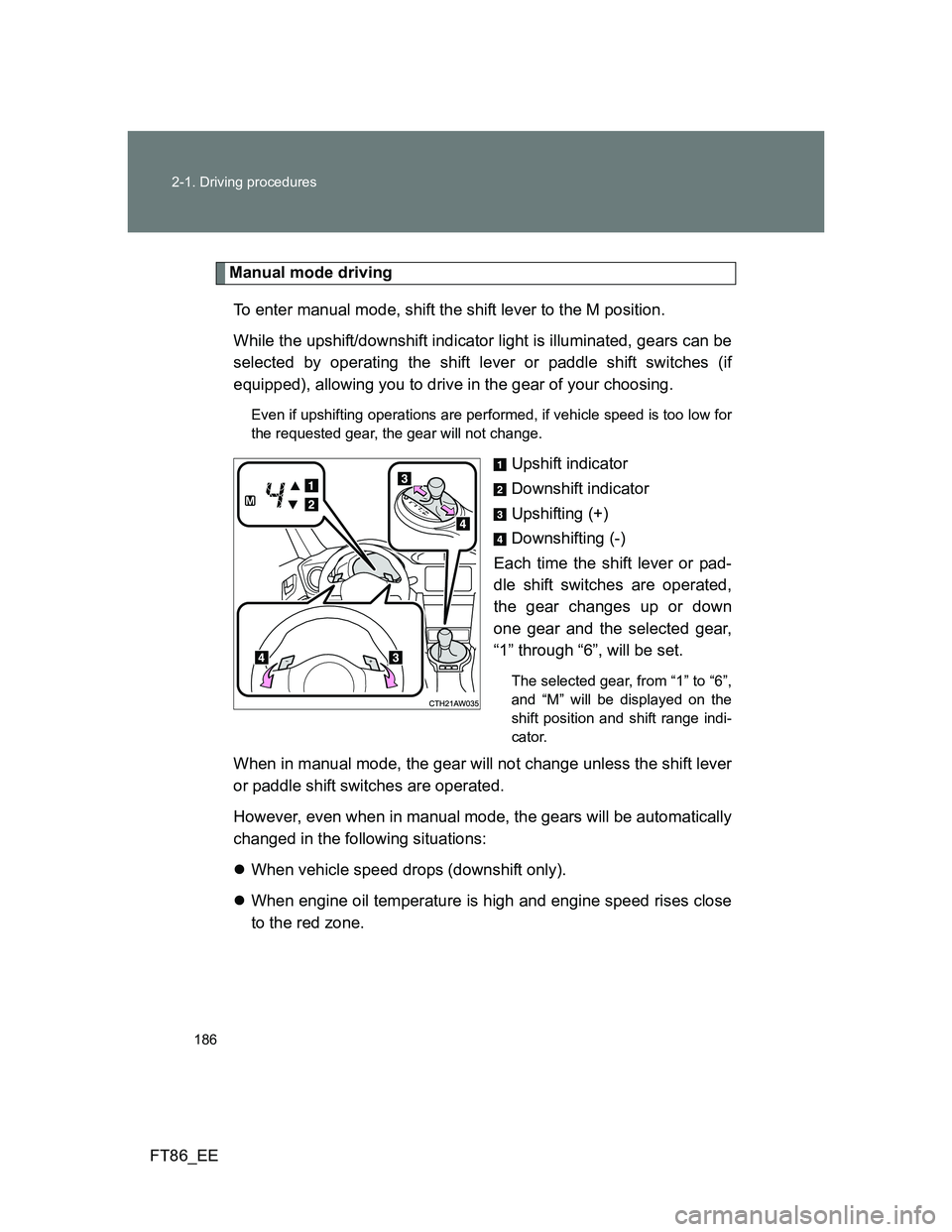 TOYOTA GT86 2014 Owners Manual (in English) 186 2-1. Driving procedures
FT86_EE
Manual mode driving
To enter manual mode, shift the shift lever to the M position.
While the upshift/downshift indicator light is illuminated, gears can be
selecte TOYOTA GT86 2014 Owners Manual (in English) 186 2-1. Driving procedures
FT86_EE
Manual mode driving
To enter manual mode, shift the shift lever to the M position.
While the upshift/downshift indicator light is illuminated, gears can be
selecte