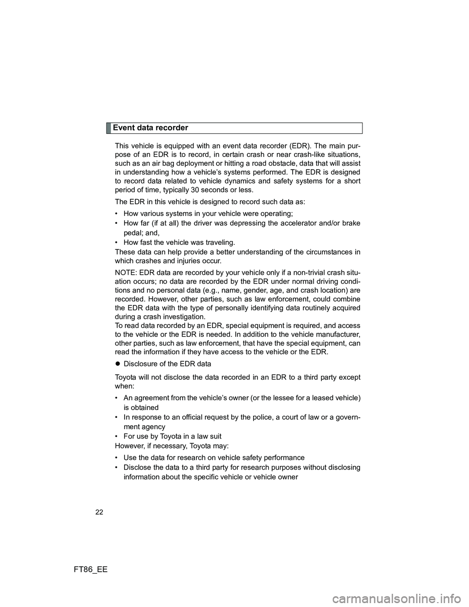 TOYOTA GT86 2014 Owners Manual (in English) FT86_EE
22
Event data recorder
This vehicle is equipped with an event data recorder (EDR). The main pur-
pose of an EDR is to record, in certain crash or near crash-like situations,
such as an air bag TOYOTA GT86 2014 Owners Manual (in English) FT86_EE
22
Event data recorder
This vehicle is equipped with an event data recorder (EDR). The main pur-
pose of an EDR is to record, in certain crash or near crash-like situations,
such as an air bag