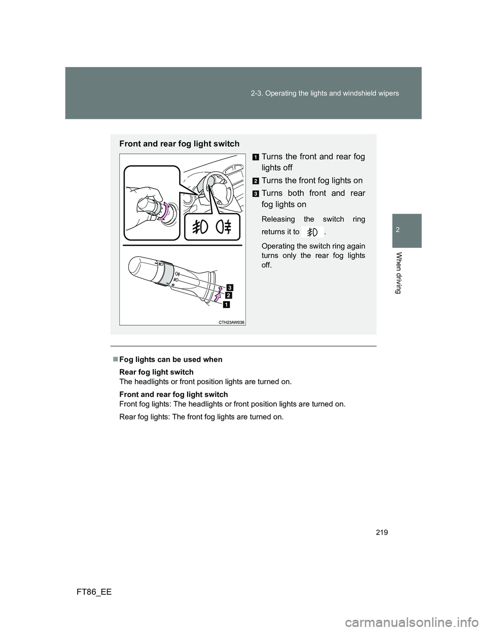 TOYOTA GT86 2014  Owners Manual (in English) 219 2-3. Operating the lights and windshield wipers
2
When driving
FT86_EE
Fog lights can be used when
Rear fog light switch
The headlights or front position lights are turned on.
Front and rear fo