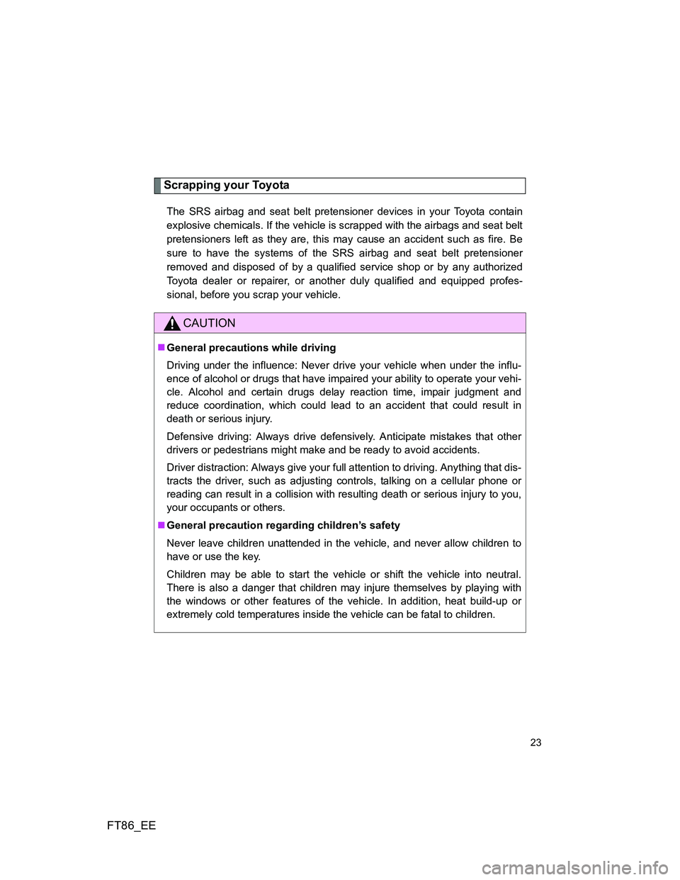 TOYOTA GT86 2014 Owners Manual (in English) FT86_EE
23
Scrapping your Toyota
The SRS airbag and seat belt pretensioner devices in your Toyota contain
explosive chemicals. If the vehicle is scrapped with the airbags and seat belt
pretensioners l TOYOTA GT86 2014 Owners Manual (in English) FT86_EE
23
Scrapping your Toyota
The SRS airbag and seat belt pretensioner devices in your Toyota contain
explosive chemicals. If the vehicle is scrapped with the airbags and seat belt
pretensioners l